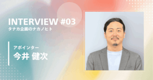 INTERVIEW #03 タナカ企画のナカノヒト アポインター 今井 健次