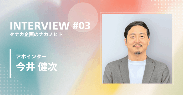 INTERVIEW #03 タナカ企画のナカノヒト アポインター 今井 健次
